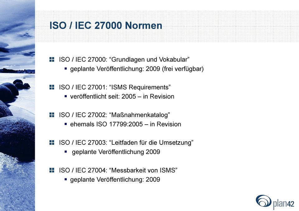 27002: Maßnahmenkatalog ehemals ISO 17799:2005 in Revision ISO / IEC 27003: Leitfaden für die
