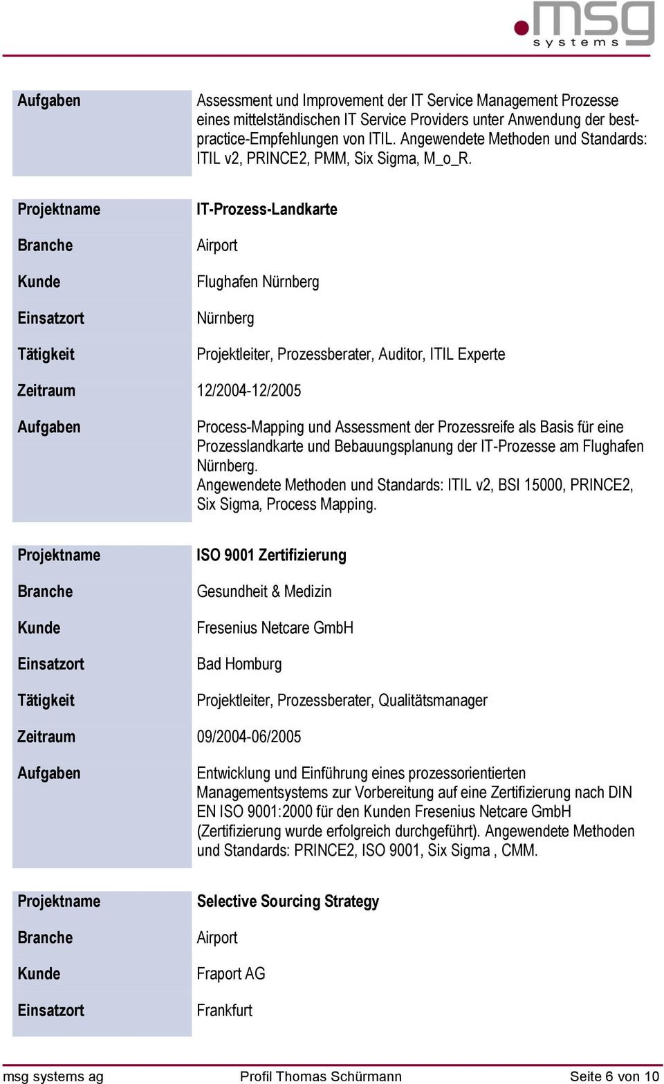 -Prozess-Landkarte Airport Flughafen Nürnberg Nürnberg Projektleiter, Prozessberater, Auditor, IL Experte Zeitraum 12/2004-12/2005 Process-Mapping und Assessment der Prozessreife als Basis für eine