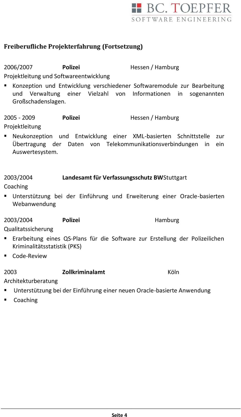 2005-2009 Polizei Hessen / Hamburg Projektleitung Neukonzeption und Entwicklung einer XML-basierten Schnittstelle zur Übertragung der Daten von Telekommunikationsverbindungen in ein Auswertesystem.